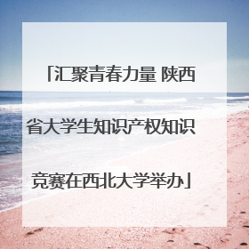 汇聚青春力量 陕西省大学生知识产权知识竞赛在西北大学举办