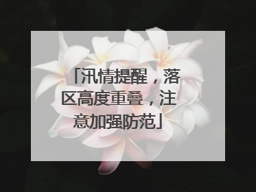 汛情提醒，落区高度重叠，注意加强防范
