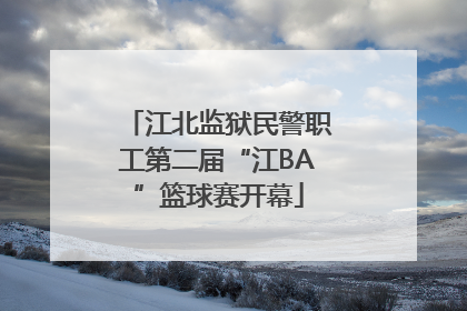 江北监狱民警职工第二届“江BA”篮球赛开幕