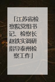 江苏省检察院党组书记、检察长赵铁实调研指导泰州检察工作