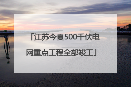 江苏今夏500千伏电网重点工程全部竣工