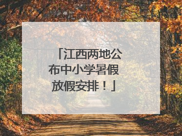 江西两地公布中小学暑假放假安排！