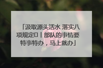 汲取源头活水 落实八项规定⑪丨部队的事情要特事特办，马上就办