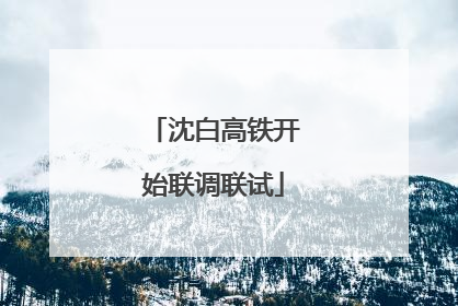 沈白高铁开始联调联试