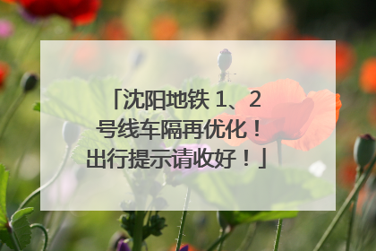 沈阳地铁 1、2 号线车隔再优化！出行提示请收好！