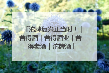 沱牌复兴正当时！｜舍得酒｜舍得酒业｜舍得老酒｜沱牌酒
