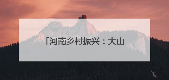 河南乡村振兴：大山中新修一条路 可古村寻幽 与野人共舞