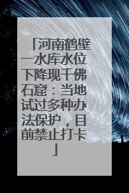 河南鹤壁一水库水位下降现千佛石窟：当地试过多种办法保护，目前禁止打卡