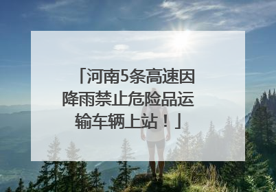 河南5条高速因降雨禁止危险品运输车辆上站！