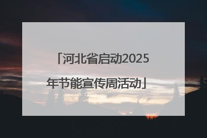 河北省启动2025年节能宣传周活动