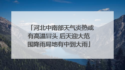 河北中南部天气炎热或有高温冒头 后天迎大范围降雨局地有中到大雨