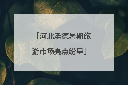 河北承德暑期旅游市场亮点纷呈