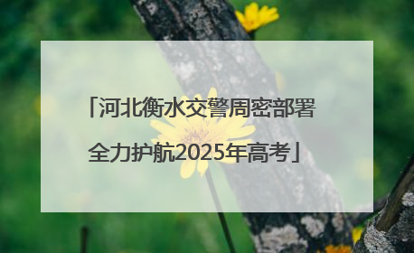河北衡水交警周密部署 全力护航2025年高考