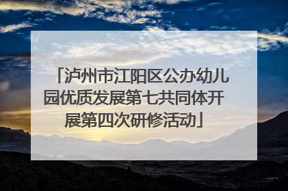 泸州市江阳区公办幼儿园优质发展第七共同体开展第四次研修活动