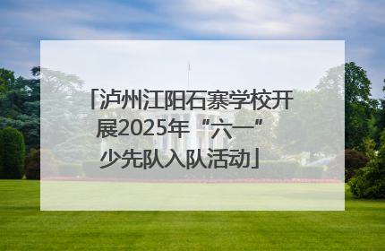 泸州江阳石寨学校开展2025年“六一”少先队入队活动