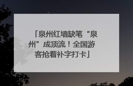 泉州红墙缺笔“泉州”成顶流！全国游客抢着补字打卡