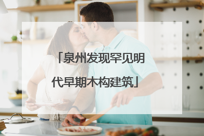泉州发现罕见明代早期木构建筑