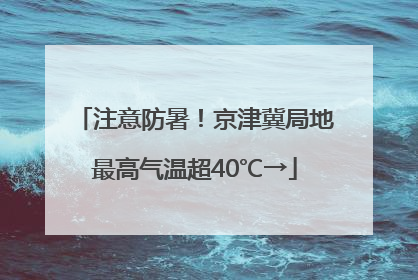 注意防暑！京津冀局地最高气温超40℃→