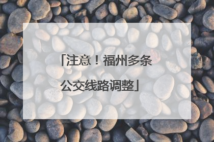 注意！福州多条公交线路调整