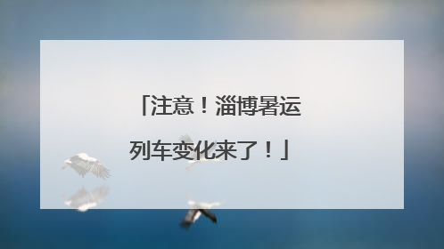 注意！淄博暑运列车变化来了！