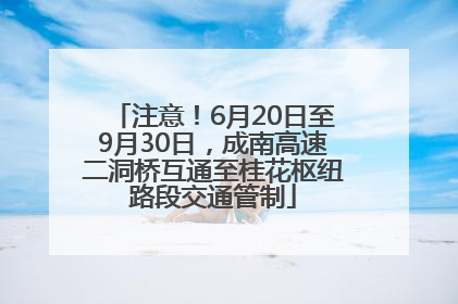 注意！6月20日至9月30日，成南高速二洞桥互通至桂花枢纽路段交通管制