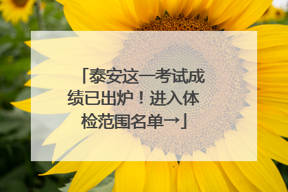 泰安这一考试成绩已出炉！进入体检范围名单→
