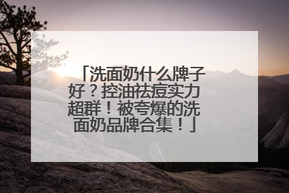 洗面奶什么牌子好？控油祛痘实力超群！被夸爆的洗面奶品牌合集！