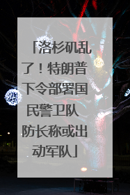 洛杉矶乱了！特朗普下令部署国民警卫队 防长称或出动军队