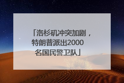 洛杉矶冲突加剧，特朗普派出2000名国民警卫队
