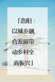 洛阳：以城乡融合发展带动乡村全面振兴