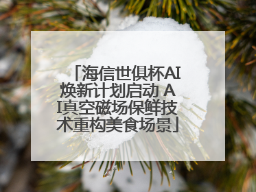 海信世俱杯AI焕新计划启动 AI真空磁场保鲜技术重构美食场景