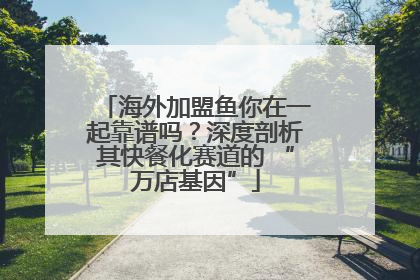 海外加盟鱼你在一起靠谱吗？深度剖析其快餐化赛道的 “万店基因”