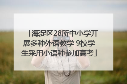 海淀区28所中小学开展多种外语教学 9校学生采用小语种参加高考