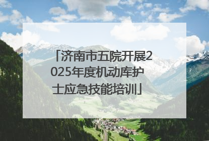 济南市五院开展2025年度机动库护士应急技能培训
