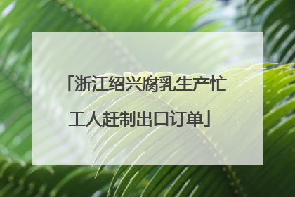 浙江绍兴腐乳生产忙 工人赶制出口订单