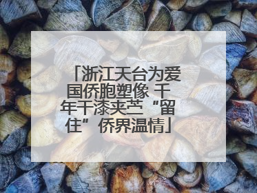 浙江天台为爱国侨胞塑像 千年干漆夹苎“留住”侨界温情