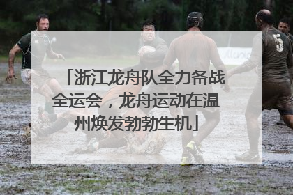 浙江龙舟队全力备战全运会，龙舟运动在温州焕发勃勃生机