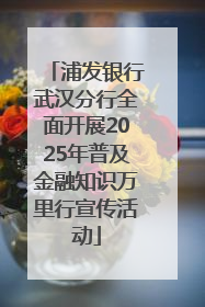 浦发银行武汉分行全面开展2025年普及金融知识万里行宣传活动