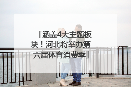涵盖4大主题板块！河北将举办第六届体育消费季
