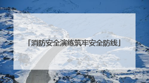 消防安全演练筑牢安全防线