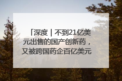 深度｜不到21亿美元出售的国产创新药，又被跨国药企百亿美元拿下，谁赚了？