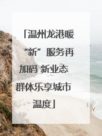 温州龙港暖“新”服务再加码 新业态群体乐享城市温度