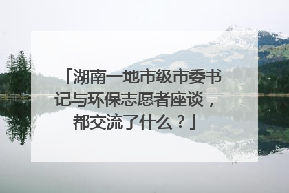 湖南一地市级市委书记与环保志愿者座谈，都交流了什么？
