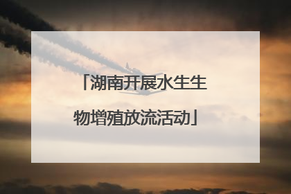 湖南开展水生生物增殖放流活动