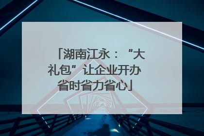 湖南江永：“大礼包”让企业开办省时省力省心