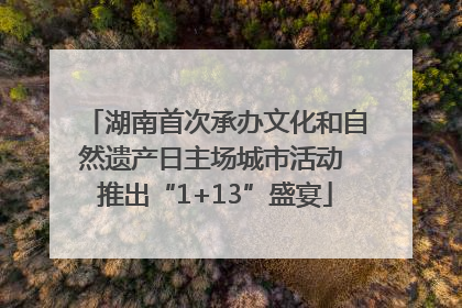 湖南首次承办文化和自然遗产日主场城市活动 推出“1+13”盛宴
