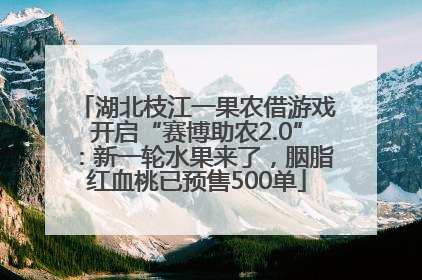 湖北枝江一果农借游戏开启“赛博助农2.0”：新一轮水果来了，胭脂红血桃已预售500单