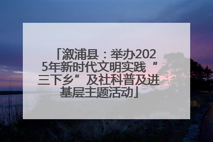 溆浦县：举办2025年新时代文明实践“三下乡”及社科普及进基层主题活动