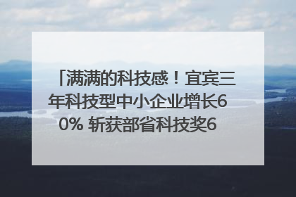 满满的科技感！宜宾三年科技型中小企业增长60% 斩获部省科技奖6项｜您牵挂的四川