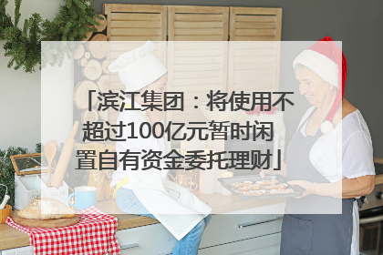 滨江集团：将使用不超过100亿元暂时闲置自有资金委托理财